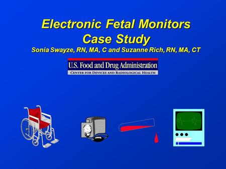 Electronic Fetal Monitors Case Study Sonia Swayze, RN, MA, C and Suzanne Rich, RN, MA, CT.