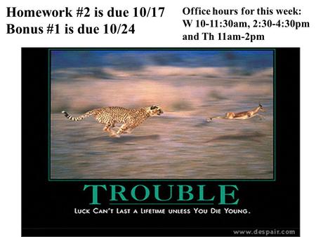 Homework #2 is due 10/17 Bonus #1 is due 10/24 Office hours for this week: W 10-11:30am, 2:30-4:30pm and Th 11am-2pm.