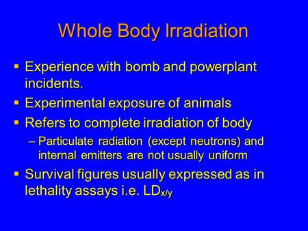 Whole Body Irradiation  Experience with bomb and powerplant incidents.  Experimental exposure of animals  Refers to complete irradiation of body –Particulate.