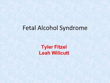 Fetal Alcohol Syndrome Tyler Fitzel Leah Willcutt.