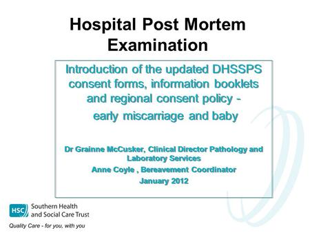 Introduction of the updated DHSSPS consent forms, information booklets and regional consent policy - early miscarriage and baby Dr Grainne McCusker, Clinical.