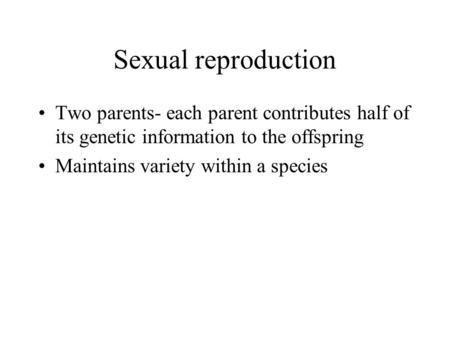 Sexual reproduction Two parents- each parent contributes half of its genetic information to the offspring Maintains variety within a species.