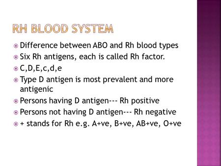  Difference between ABO and Rh blood types  Six Rh antigens, each is called Rh factor.  C,D,E,c,d,e  Type D antigen is most prevalent and more antigenic.