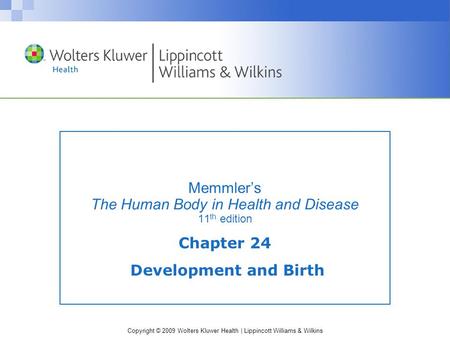 Copyright © 2009 Wolters Kluwer Health | Lippincott Williams & Wilkins Memmler’s The Human Body in Health and Disease 11 th edition Chapter 24 Development.