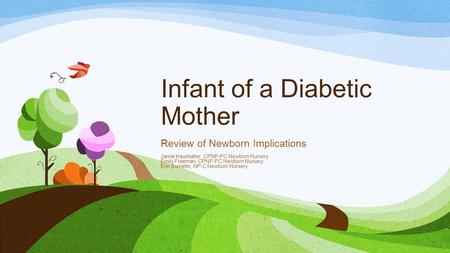 Infant of a Diabetic Mother Review of Newborn Implications Jamie Haushalter, CPNP-PC Newborn Nursery Emily Freeman, CPNP-PC Newborn Nursery Erin Burnette,