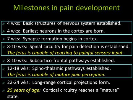 Milestones in pain development  4 wks: Basic structures of nervous system established.  4 wks: Earliest neurons in the cortex are born.  7 wks: Synapse.