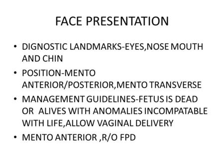 FACE PRESENTATION DIGNOSTIC LANDMARKS-EYES,NOSE MOUTH AND CHIN POSITION-MENTO ANTERIOR/POSTERIOR,MENTO TRANSVERSE MANAGEMENT GUIDELINES-FETUS IS DEAD OR.