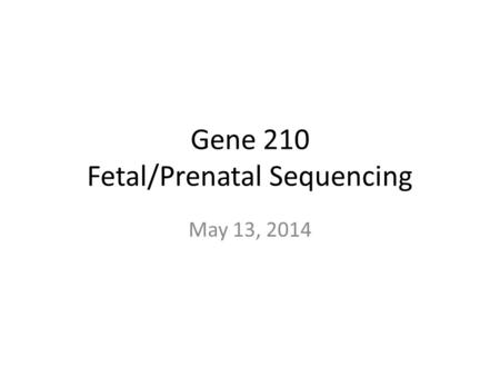 Gene 210 Fetal/Prenatal Sequencing May 13, 2014. Today’s Plan Innovations in prenatal diagnosis (Gitler) Anneuploidy Mendelian disorders Non-invasive.