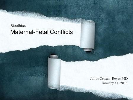 Bioethics Maternal-Fetal Conflicts Julius Ceazar Reyes MD January 17, 2011.