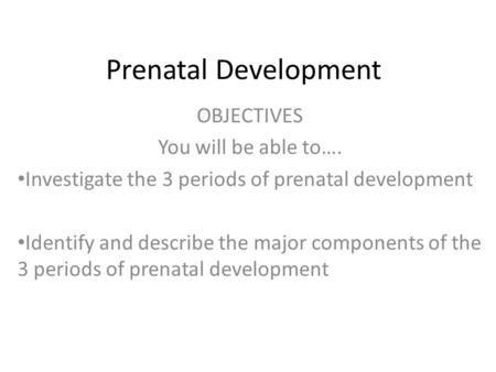 Prenatal Development OBJECTIVES You will be able to….