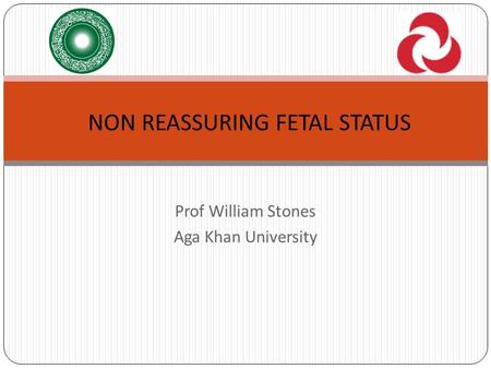 Prof William Stones Aga Khan University NON REASSURING FETAL STATUS.