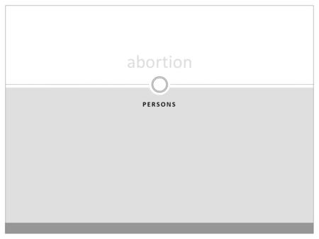 PERSONS abortion. the central argument 1. The fetus is a person. 2. If (1), the fetus has a right to life. 3. If the fetus has a right to life, abortion.