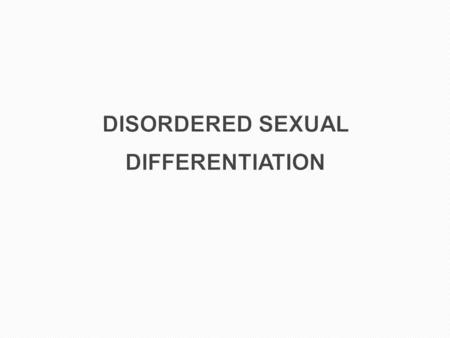 DISORDERED SEXUAL DIFFERENTIATION
