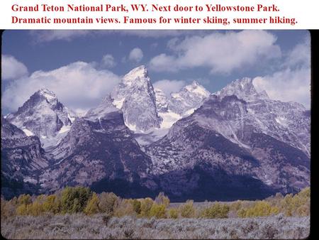 Grand Teton National Park, WY. Next door to Yellowstone Park. Dramatic mountain views. Famous for winter skiing, summer hiking.
