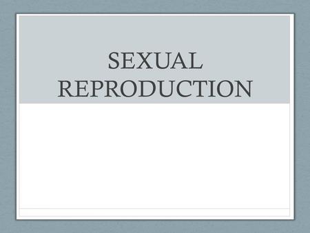 SEXUAL REPRODUCTION.