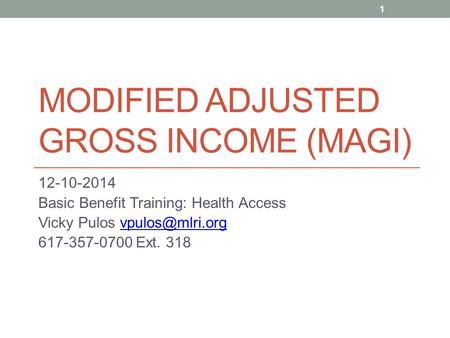 MODIFIED ADJUSTED GROSS INCOME (MAGI) 12-10-2014 Basic Benefit Training: Health Access Vicky Pulos 617-357-0700 Ext. 318.