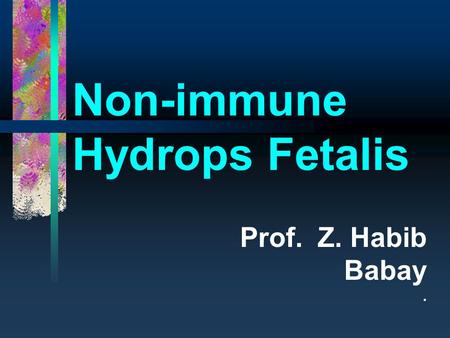 Non-immune Hydrops Fetalis Prof. Z. Habib Babay..