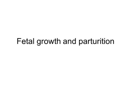 Fetal growth and parturition. Fetal growth Rate of growth in humans –Relatively slow during first 20 weeks –Rapidly increased during week 30-36 –Slows.
