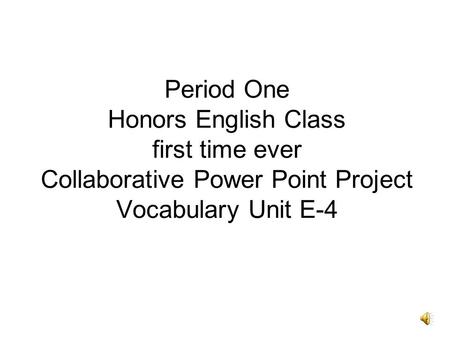 Period One Honors English Class first time ever Collaborative Power Point Project Vocabulary Unit E-4.