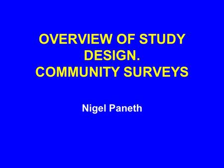 OVERVIEW OF STUDY DESIGN. COMMUNITY SURVEYS Nigel Paneth.