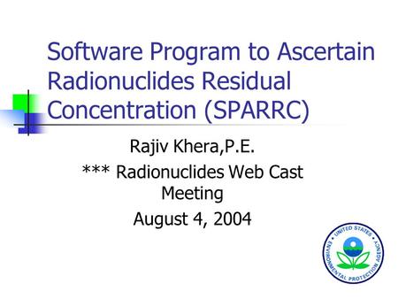Software Program to Ascertain Radionuclides Residual Concentration (SPARRC) Rajiv Khera,P.E. *** Radionuclides Web Cast Meeting August 4, 2004.
