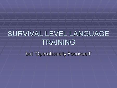 SURVIVAL LEVEL LANGUAGE TRAINING but ‘Operationally Focussed’
