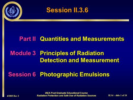 4/2003 Rev 2 II.3.6 – slide 1 of 18 Part IIQuantities and Measurements Module 3Principles of Radiation Detection and Measurement Session 6Photographic.