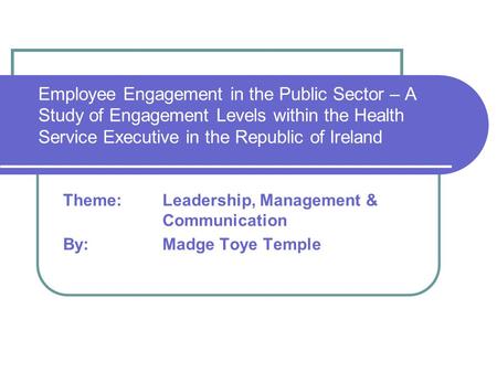 Employee Engagement in the Public Sector – A Study of Engagement Levels within the Health Service Executive in the Republic of Ireland Theme: Leadership,