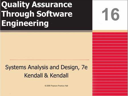 Quality Assurance Through Software Engineering Systems Analysis and Design, 7e Kendall & Kendall 16 © 2008 Pearson Prentice Hall.