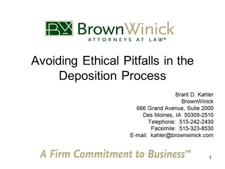 1 Avoiding Ethical Pitfalls in the Deposition Process Brant D. Kahler BrownWinick 666 Grand Avenue, Suite 2000 Des Moines, IA 50309-2510 Telephone: 515-242-2430.