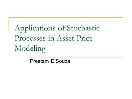 Applications of Stochastic Processes in Asset Price Modeling Preetam D’Souza.