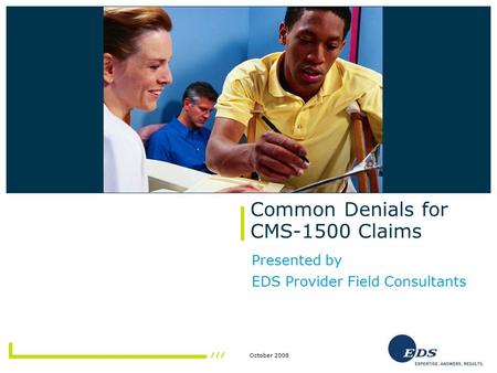 October 2008 Common Denials for CMS-1500 Claims Presented by EDS Provider Field Consultants Insert photo here.