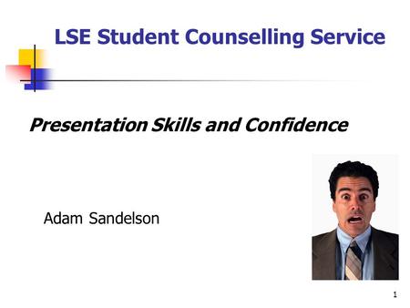 1 Presentation Skills and Confidence Adam Sandelson LSE Student Counselling Service.