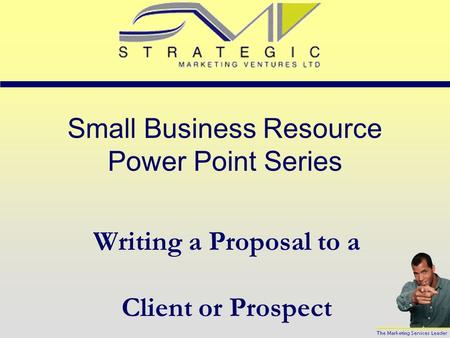 Small Business Resource Power Point Series Writing a Proposal to a Client or Prospect.