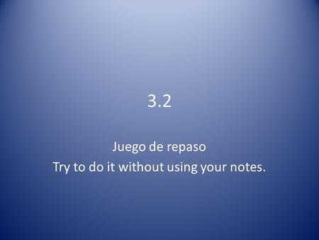 3.2 Juego de repaso Try to do it without using your notes.