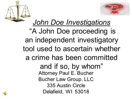 John Doe Investigations “A John Doe proceeding is an independent investigatory tool used to ascertain whether a crime has been committed and if so, by.