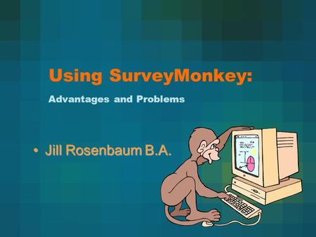 Using SurveyMonkey: Advantages and Problems Jill Rosenbaum B.A.Jill Rosenbaum B.A.