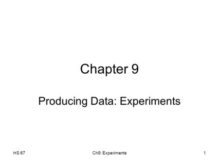 HS 67Ch9: Experiments1 Chapter 9 Producing Data: Experiments.