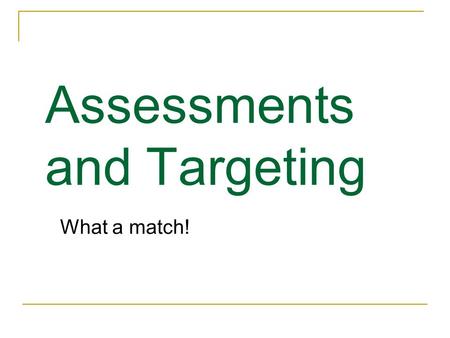 Assessments and Targeting What a match!. What the heck is a Biopsychosocial assessment?? It addresses biological/medical status It addresses psychological.