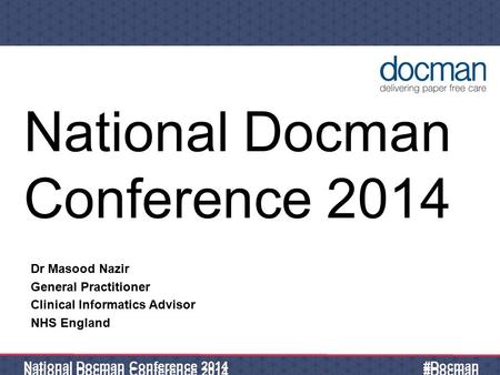 03 May 2015 National Docman Conference 2014 #Docman National Docman Conference 2014 Dr Masood Nazir General Practitioner Clinical Informatics Advisor NHS.