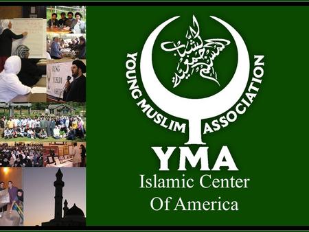 Islamic Center Of America. Congratulations and Welcome to the YMA as we all come together to celebrate the Birth of our 12 th Holy Imam Mohammed Al- Mahdi.