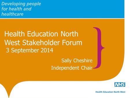 Health Education North West Stakeholder Forum 3 September 2014 Sally Cheshire Independent Chair.