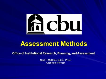Assessment Methods Office of Institutional Research, Planning, and Assessment Neal F. McBride, Ed.D., Ph.D. Associate Provost.