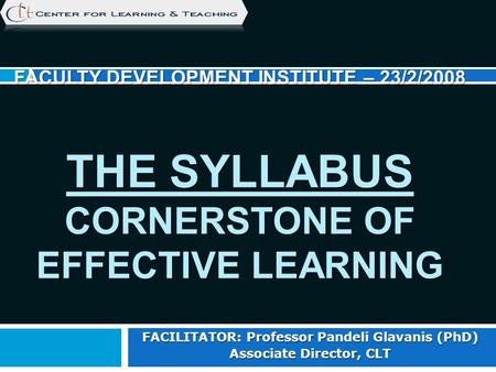 FACULTY DEVELOPMENT INSTITUTE – 23/2/2008 THE SYLLABUS CORNERSTONE OF EFFECTIVE LEARNING FACILITATOR: Professor Pandeli Glavanis (PhD) Associate Director,