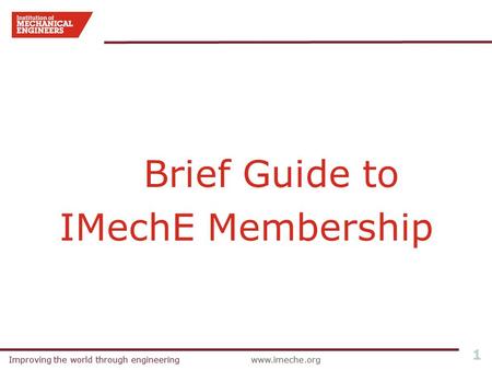 Improving the world through engineeringwww.imeche.orgImproving the world through engineeringwww.imeche.org 1 Brief Guide to IMechE Membership.