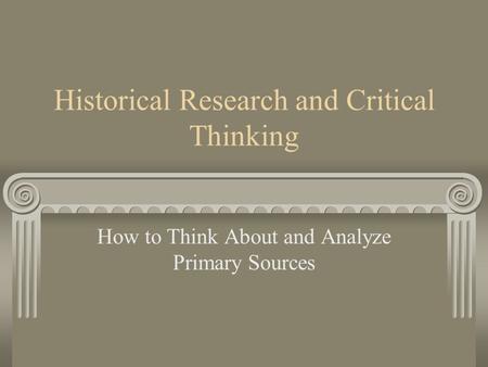 Historical Research and Critical Thinking How to Think About and Analyze Primary Sources.