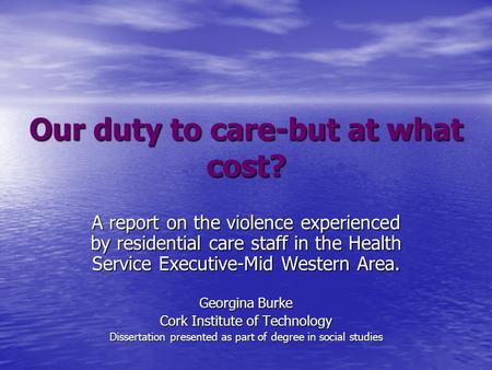 Our duty to care-but at what cost? A report on the violence experienced by residential care staff in the Health Service Executive-Mid Western Area. Georgina.