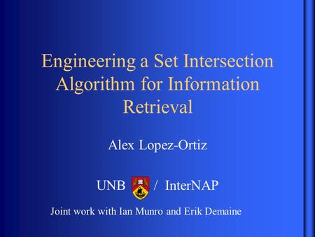Engineering a Set Intersection Algorithm for Information Retrieval Alex Lopez-Ortiz UNB / InterNAP Joint work with Ian Munro and Erik Demaine.