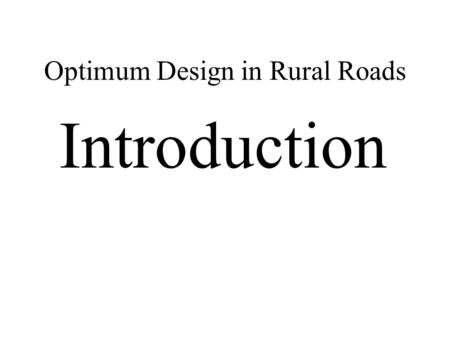 Optimum Design in Rural Roads Introduction. Optimum Design in Rural Roads ….1 Introduction to topic: What is intended to be discussed? Optimum and/or.