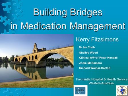Building Bridges in Medication Management Kerry Fitzsimons Dr Ian Craib Shelley Wood Clinical A/Prof Peter Kendall Jodie McNamara Richard Wojnar-Horton.